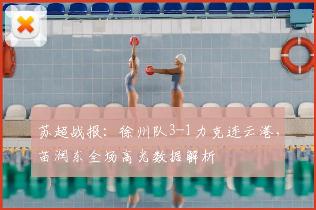 苏超战报:徐州队3-1力克连云港,苗润东全场高光数据解析