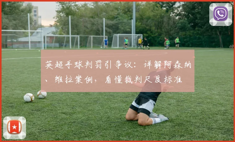 英超手球判罚引争议：详解阿森纳、维拉案例，看懂裁判尺度标准